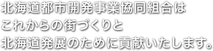 北海道都市開発事業協同組合は、これからの街づくりと北海道発展のために貢献いたします。